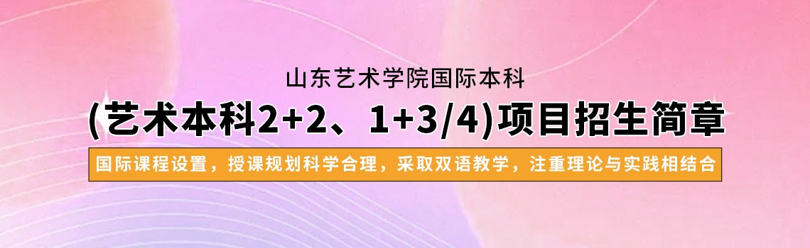 山东艺术学院国际本科(艺术本科2+2、1+3/4)项目2025年招生简章
